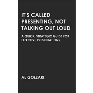 It's Called Presenting, Not Talking Out Loud: A Quick, Strategic Guide for Effective Presentations, Paperback - Al Golzari imagine