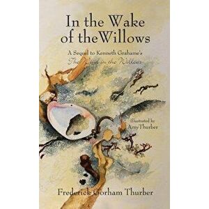 In the Wake of the Willows: A Sequel to Kenneth Grahame's The Wind in the Willows, Hardcover - Frederick Gorham Thurber imagine