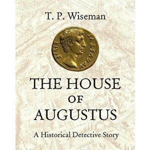 The House of Augustus: A Historical Detective Story, Hardcover - T. P. Wiseman imagine