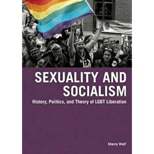 Sexuality and Socialism: History, Politics, and Theory of LGBT Liberation, Paperback - Sherry Wolf imagine