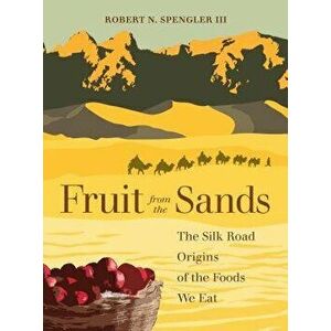 Fruit from the Sands: The Silk Road Origins of the Foods We Eat, Hardcover - Robert N. Spengler imagine