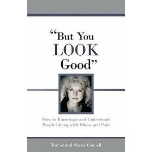But You Look Good: How to Encourage and Understand People Living with Illness and Pain, Paperback - Wayne Connell imagine