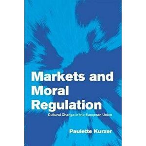 Markets and Moral Regulation: Cultural Change in the European Union, Paperback - Paulette Kurzer imagine