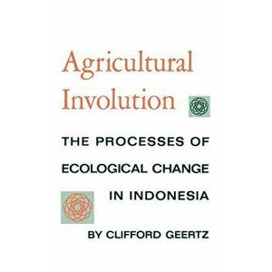 Agricultural Involution: The Processes of Ecological Change in Indonesia - Clifford Geertz imagine