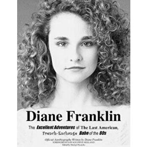Diane Franklin: The Excellent Adventures of the Last American, French-Exchange Babe of the 80s, Paperback - Diane Franklin imagine