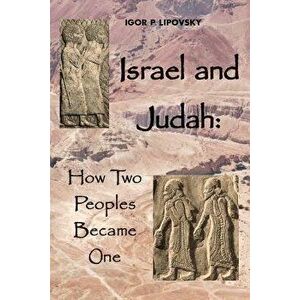 Israel and Judah: How Two Peoples Became One, Paperback - Igor P. Lipovsky imagine