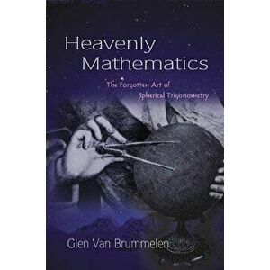 Heavenly Mathematics: The Forgotten Art of Spherical Trigonometry, Paperback - Glen Van Brummelen imagine