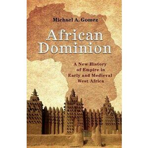 African Dominion: A New History of Empire in Early and Medieval West Africa, Paperback - Michael Gomez imagine