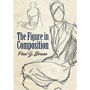 The Figure in Composition, Paperback - Paul G. Braun imagine