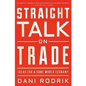 Straight Talk on Trade: Ideas for a Sane World Economy, Paperback - Dani Rodrik imagine