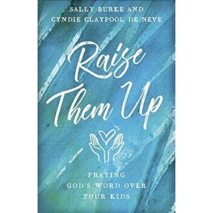 Raise Them Up: Praying God's Word Over Your Kids, Paperback - Sally Burke imagine