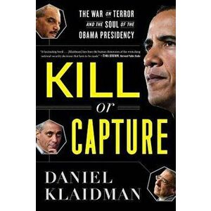 Kill or Capture: The War on Terror and the Soul of the Obama Presidency, Paperback - Daniel Klaidman imagine