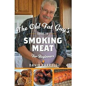 The Old Fat Guy's Guide to Smoking Meat for Beginners, Hardcover - David Farrell imagine