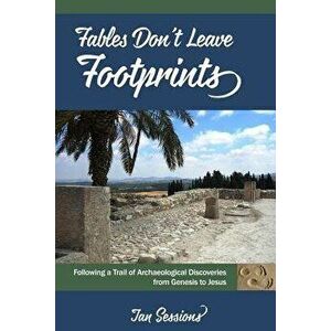 Fables Don't Leave Footprints: Following a Trail of Archaeological Discoveries from Genesis to Jesus, Paperback - Jan a. Sessions imagine