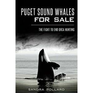 Puget Sound Whales for Sale: The Fight to End Orca Hunting, Paperback - Sandra Pollard imagine