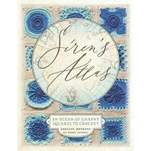 Siren's Atlas US Terms Edition: An Ocean of Granny Squares to Crochet, Paperback - Shelley Husband imagine
