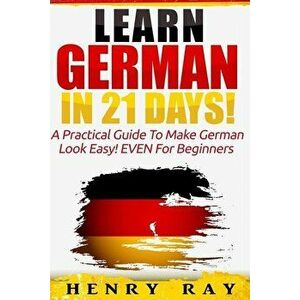 German: Learn German In 21 DAYS! - A Practical Guide To Make German Look Easy! EVEN For Beginners, Paperback - Henry Ray imagine