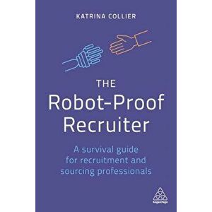 The Robot-Proof Recruiter: A Survival Guide for Recruitment and Sourcing Professionals, Paperback - Katrina Collier imagine