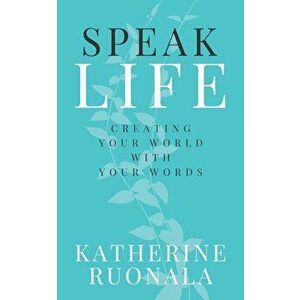Speak Life: Creating Your World With Your Words, Paperback - Katherine Ruonala imagine
