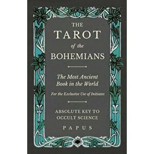 The Tarot of the Bohemians - The Most Ancient Book in the World - For the Exclusive Use of Initiates - Absolute Key to Occult Science, Paperback - Pap imagine