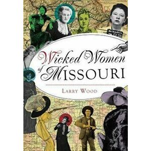 Wicked Women of Missouri, Paperback - Larry Wood imagine