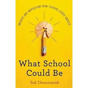 What School Could Be: Insights and Inspiration from Teachers Across America, Paperback - Ted Dintersmith imagine