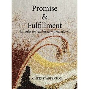 Promise & Fulfillment: formulas for real bread without gluten, Hardcover - Chris Graeme John Stafferton imagine