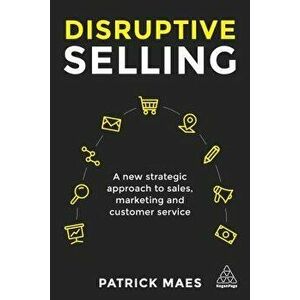 Disruptive Selling: A New Strategic Approach to Sales, Marketing and Customer Service - Patrick Maes imagine