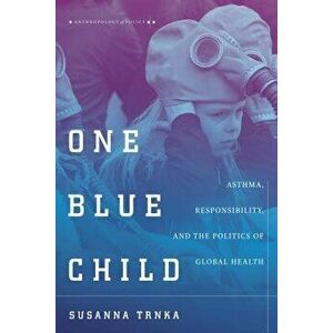 One Blue Child: Asthma, Responsibility, and the Politics of Global Health, Paperback - Susanna Trnka imagine