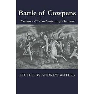 Battle of Cowpens: Primary & Contemporary Accounts, Paperback - Andrew Waters imagine