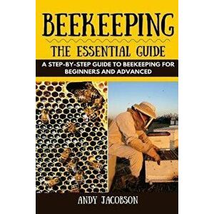 Beekeeping: The Essential Beekeeping Guide: A Step-By-Step Guide to Beekeeping for Beginners and Advanced, Paperback - Andy Jacobson imagine