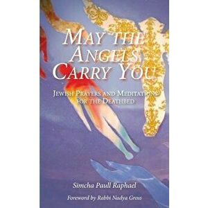 May the Angels Carry You: Jewish Prayers and Meditations for the Deathbed, Paperback - Simcha Paull Raphael imagine