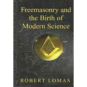 Freemasonry and the Birth of Modern Science, Paperback - Robert Lomas imagine