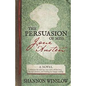 The Persuasion of Miss Jane Austen: A Novel Wherein She Tells Her Own Story of Lost Love, Second Chances, and Finding Her Happy Ending, Paperback - Mi imagine