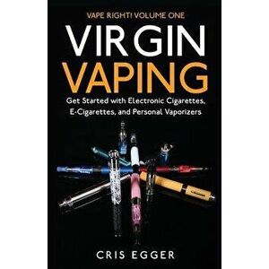 Virgin Vaping: Get Started with Electronic Cigarettes, E-Cigarettes, and Personal Vaporizers, Paperback - Cris Egger imagine