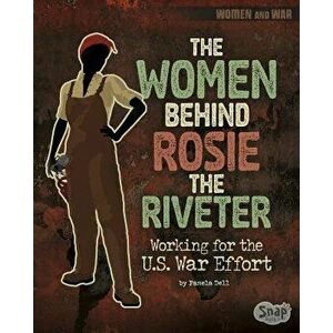 The Women Behind Rosie the Riveter: Working for the U.S. War Effort, Paperback - Pamela Jain Dell imagine