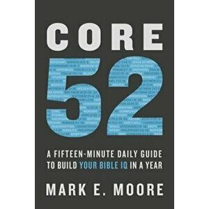 Core 52: A Fifteen-Minute Daily Guide to Build Your Bible IQ in a Year, Paperback - Mark E. Moore imagine