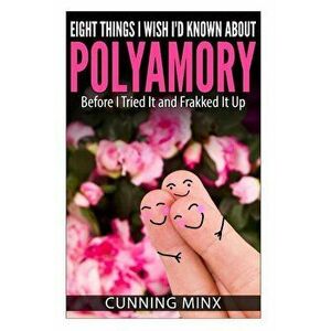 Eight Things I Wish I'd Known About Polyamory: Before I Tried It and Frakked It Up, Paperback - Cunning Minx imagine