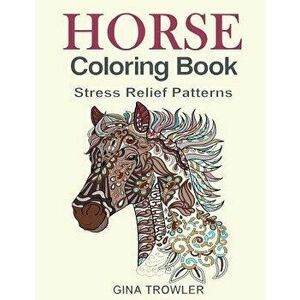 Horse Coloring Book: Coloring Stress Relief Patterns for Adult Relaxation - Best Horse Lover Gift, Paperback - Gina Trowler imagine