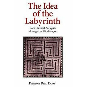 The Idea of the Labyrinth from Classical Antiquity Through the Middle Ages, Paperback - Penelope Reed Doob imagine