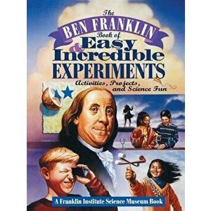 The Ben Franklin Book of Easy and Incredible Experiments: A Franklin Institute Science Museum Book, Paperback - Franklin Institute Science Museum imagine