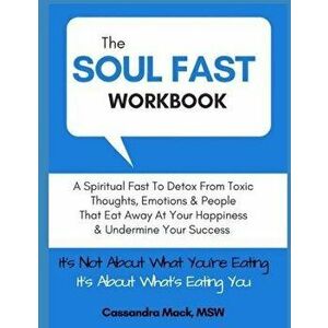 The Soul Fast Workbook: A 40 Day Fast To Eliminate Toxic Thoughts & Emotions That Eat Away At Your Happiness & Undermine Your Success, Paperback - Cas imagine
