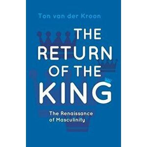 The Return of the King: A Renaissance of Masculinity, Paperback - Ton Van Der Kroon imagine