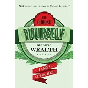 The Choose Yourself Guide To Wealth, Paperback - James Altucher imagine