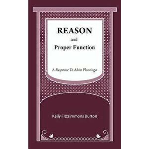 Reason and Proper Function: A Response to Alvin Plantinga, Paperback - Kelly Fitzsimmons Burton imagine