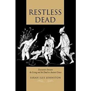 Restless Dead: Encounters Between the Living and the Dead in Ancient Greece, Paperback - Sarah Iles Johnston imagine