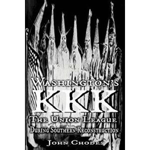 Washington's KKK: The Union League During Southern Reconstruction, Paperback - John Chodes imagine
