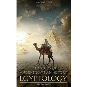 Ancient Egypt: Egyptology - The Study of Ancient Egyptian History, Paperback - T. D. Van Basten imagine