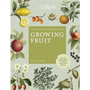 The Kew Gardener's Guide to Growing Fruit: The Art and Science to Grow Your Own Fruit, Hardcover - Kay Maguire imagine