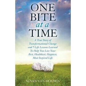One Bite at a Time: A True Story of Transformational Change & 7 Life Lessons Learned to Help You Live Your Best, Healthiest, Happiest, Mos - Susan Van imagine